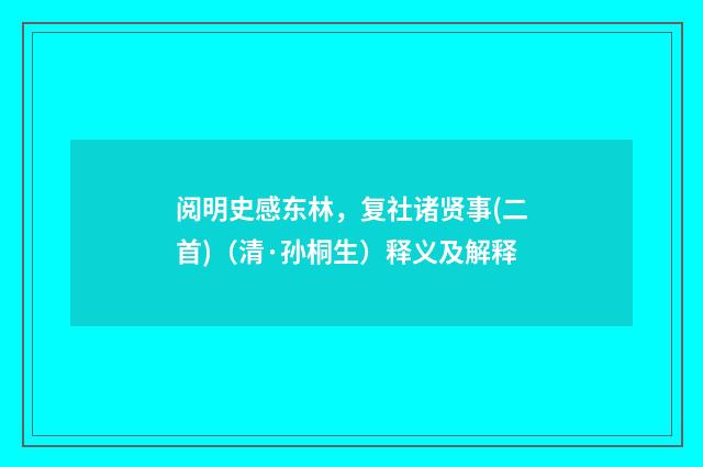 阅明史感东林，复社诸贤事(二首)（清·孙桐生）释义及解释