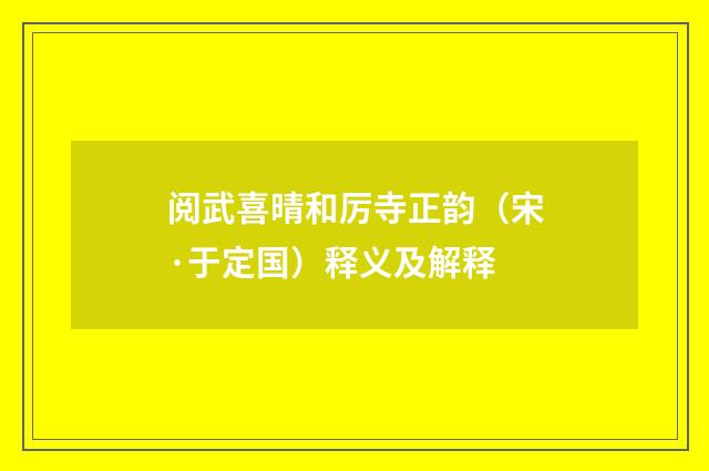 阅武喜晴和厉寺正韵（宋·于定国）释义及解释