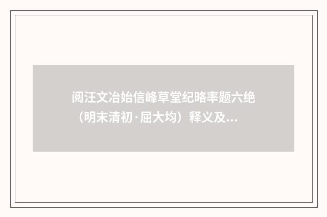 阅汪文冶始信峰草堂纪略率题六绝（明末清初·屈大均）释义及解释