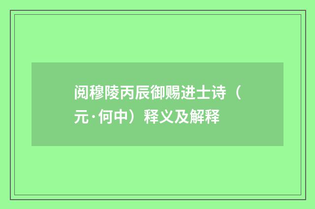 阅穆陵丙辰御赐进士诗（元·何中）释义及解释