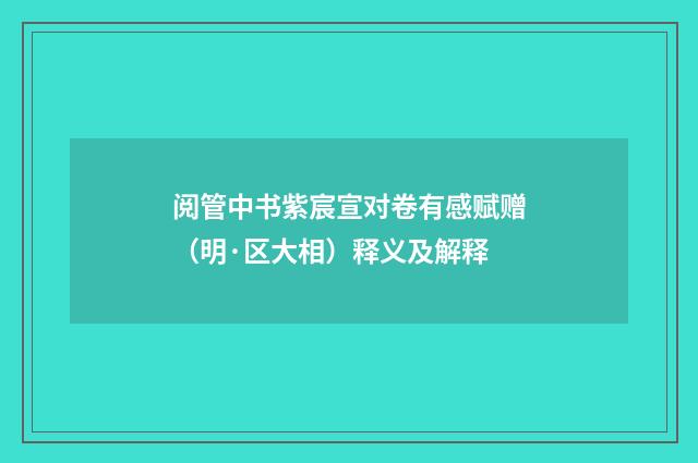 阅管中书紫宸宣对卷有感赋赠（明·区大相）释义及解释