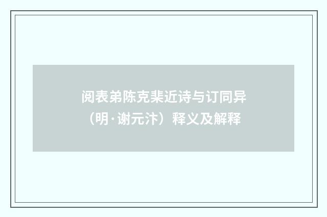 阅表弟陈克棐近诗与订同异（明·谢元汴）释义及解释