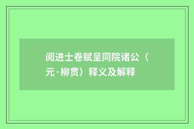 阅进士卷赋呈同院诸公（元·柳贯）释义及解释