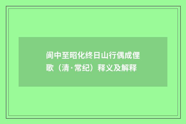 阆中至昭化终日山行偶成俚歌（清·常纪）释义及解释