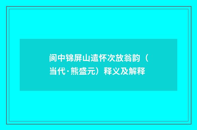 阆中锦屏山遣怀次放翁韵（当代·熊盛元）释义及解释