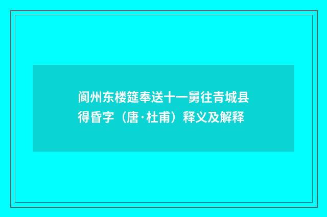 阆州东楼筵奉送十一舅往青城县得昏字（唐·杜甫）释义及解释