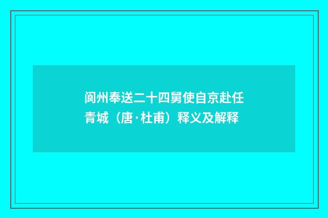 阆州奉送二十四舅使自京赴任青城（唐·杜甫）释义及解释