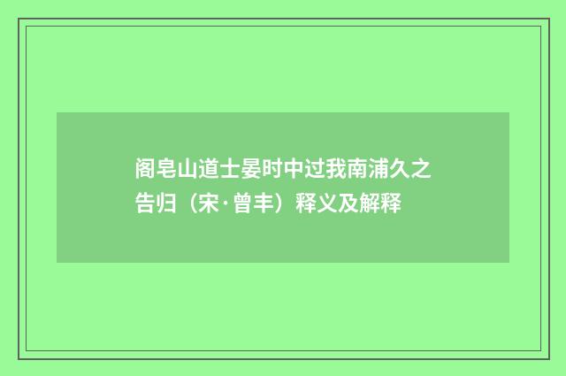 阁皂山道士晏时中过我南浦久之告归（宋·曾丰）释义及解释