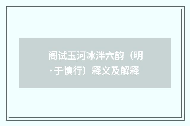 阁试玉河冰泮六韵（明·于慎行）释义及解释