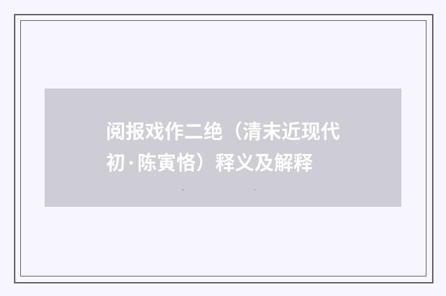 阅报戏作二绝（清末近现代初·陈寅恪）释义及解释