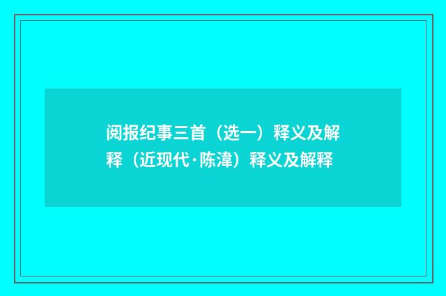 阅报纪事三首（选一）释义及解释（近现代·陈湋）释义及解释