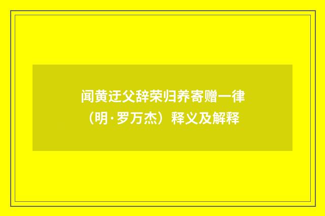 闻黄迂父辞荣归养寄赠一律（明·罗万杰）释义及解释