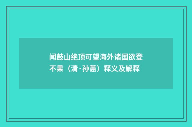 闻鼓山绝顶可望海外诸国欲登不果（清·孙蕙）释义及解释
