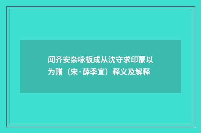 闻齐安杂咏板成从沈守求印蒙以为赠（宋·薛季宣）释义及解释