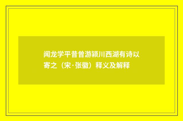 闻龙学平昔曾游颍川西湖有诗以寄之（宋·张徽）释义及解释