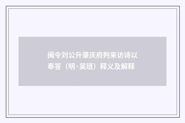 闽令刘公升肇庆府判来访诗以奉答（明·吴琏）释义及解释