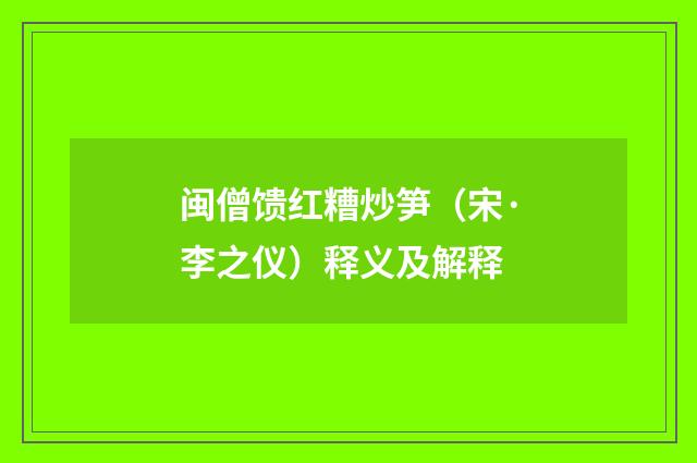 闽僧馈红糟炒笋（宋·李之仪）释义及解释