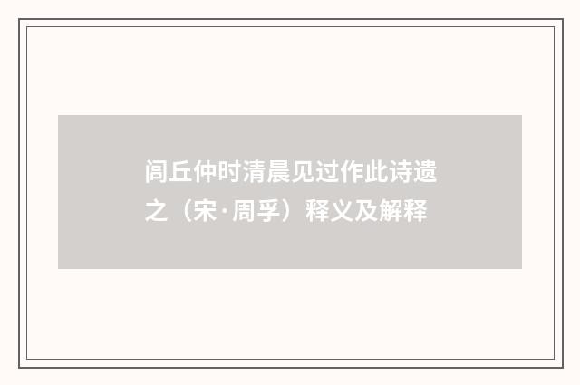 闾丘仲时清晨见过作此诗遗之（宋·周孚）释义及解释