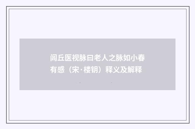 闾丘医视脉曰老人之脉如小春有感（宋·楼钥）释义及解释