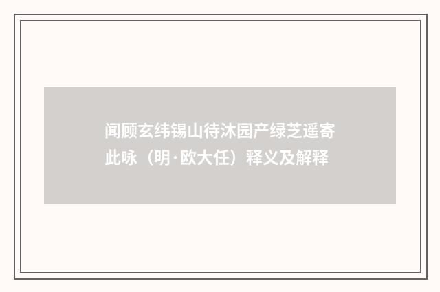 闻顾玄纬锡山待沐园产绿芝遥寄此咏（明·欧大任）释义及解释