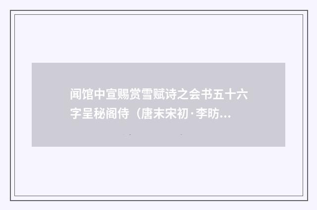 闻馆中宣赐赏雪赋诗之会书五十六字呈秘阁侍（唐末宋初·李昉）释义及解释