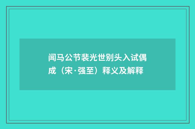 闻马公节裴光世别头入试偶成（宋·强至）释义及解释