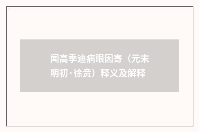 闻高季迪病眼因寄（元末明初·徐贲）释义及解释