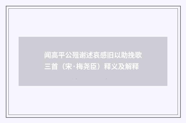 闻高平公殂谢述哀感旧以助挽歌三首（宋·梅尧臣）释义及解释
