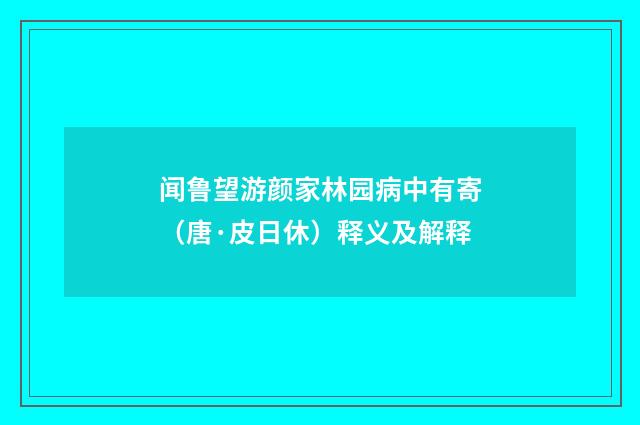 闻鲁望游颜家林园病中有寄（唐·皮日休）释义及解释