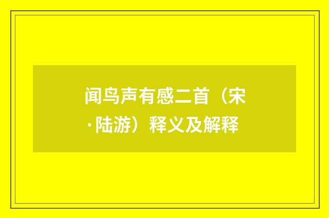 闻鸟声有感二首（宋·陆游）释义及解释