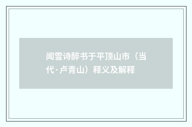 闻雪诗醉书于平顶山市（当代·卢青山）释义及解释