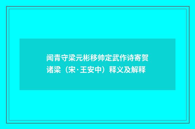 闻青守梁元彬移帅定武作诗寄贺诸梁（宋·王安中）释义及解释