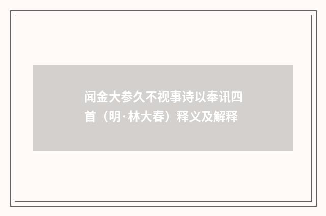 闻金大参久不视事诗以奉讯四首（明·林大春）释义及解释