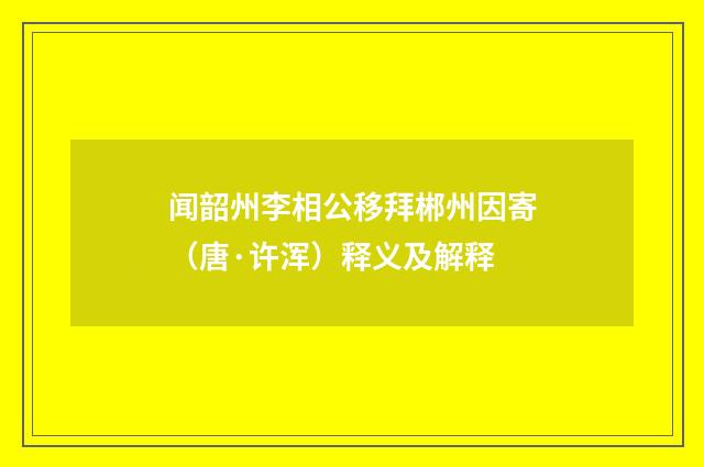 闻韶州李相公移拜郴州因寄（唐·许浑）释义及解释