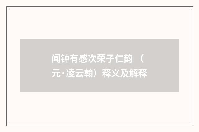 闻钟有感次荣子仁韵 （元·凌云翰）释义及解释
