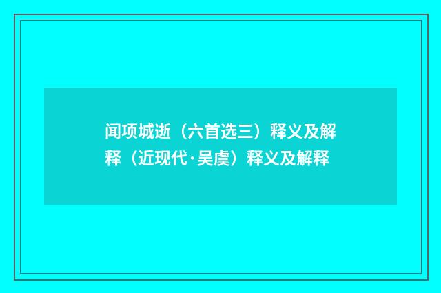 闻项城逝（六首选三）释义及解释（近现代·吴虞）释义及解释