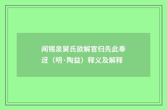 闻锡泉舅氏欲解官归先此奉迓（明·陶益）释义及解释
