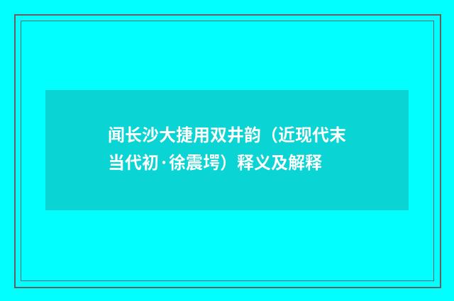 闻长沙大捷用双井韵（近现代末当代初·徐震堮）释义及解释