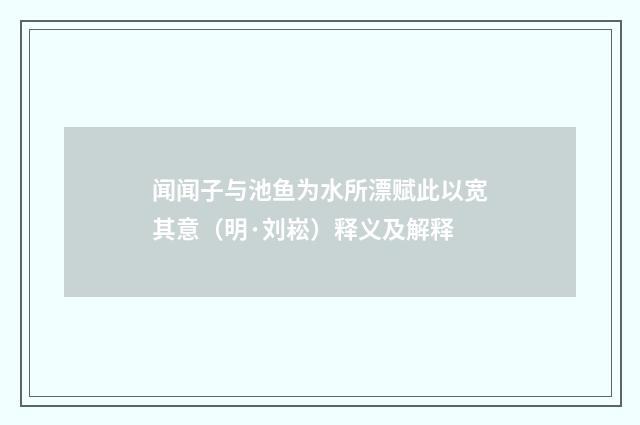 闻闻子与池鱼为水所漂赋此以宽其意（明·刘崧）释义及解释