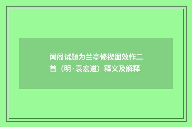 闻阁试题为兰亭修禊图效作二首（明·袁宏道）释义及解释