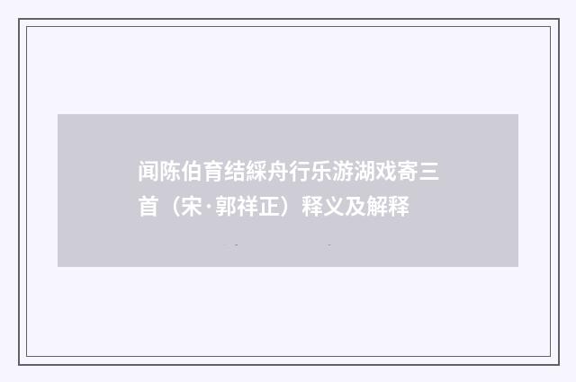 闻陈伯育结綵舟行乐游湖戏寄三首（宋·郭祥正）释义及解释