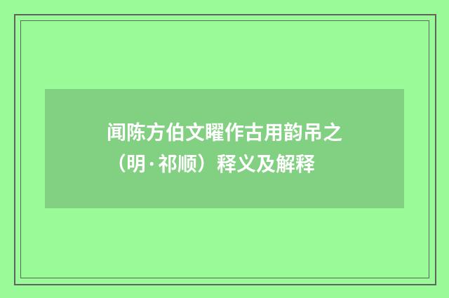 闻陈方伯文矅作古用韵吊之（明·祁顺）释义及解释