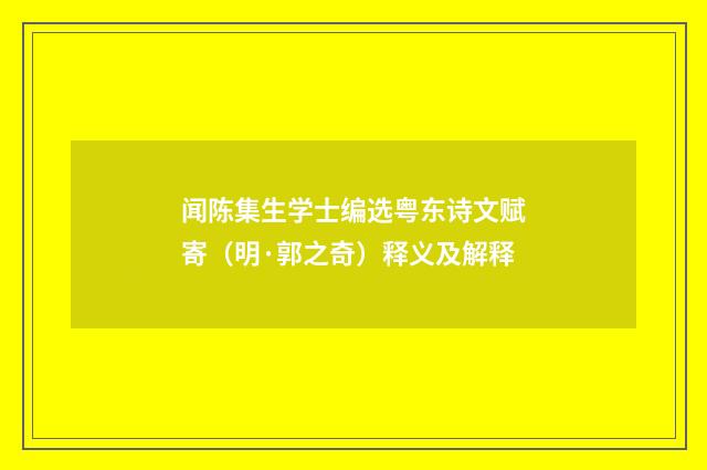 闻陈集生学士编选粤东诗文赋寄（明·郭之奇）释义及解释