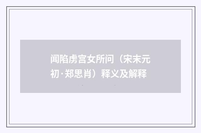 闻陷虏宫女所问（宋末元初·郑思肖）释义及解释