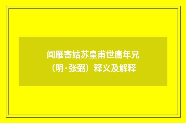 闻雁寄姑苏皇甫世庸年兄（明·张弼）释义及解释