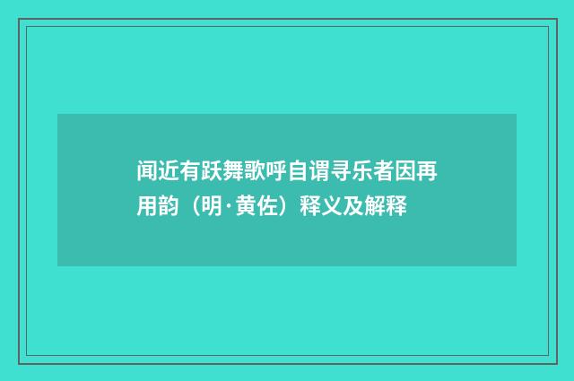 闻近有跃舞歌呼自谓寻乐者因再用韵（明·黄佐）释义及解释