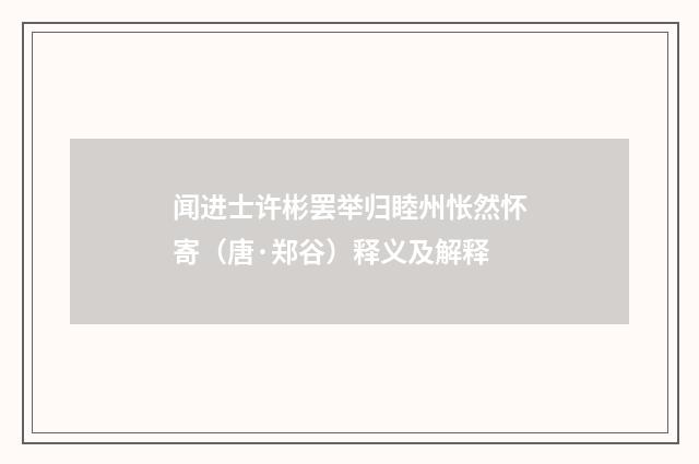 闻进士许彬罢举归睦州怅然怀寄（唐·郑谷）释义及解释