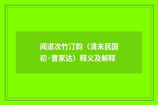 闻道次竹汀韵（清末民国初·曹家达）释义及解释