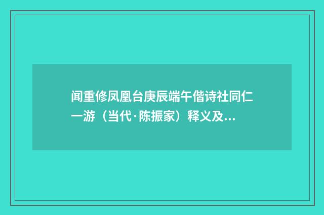 闻重修凤凰台庚辰端午偕诗社同仁一游（当代·陈振家）释义及解释
