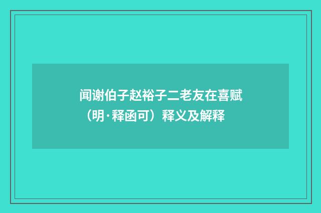 闻谢伯子赵裕子二老友在喜赋（明·释函可）释义及解释
